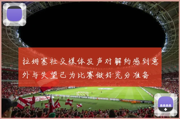 拉姆塞社交媒体发声对解约感到意外与失望已为比赛做好充分准备
