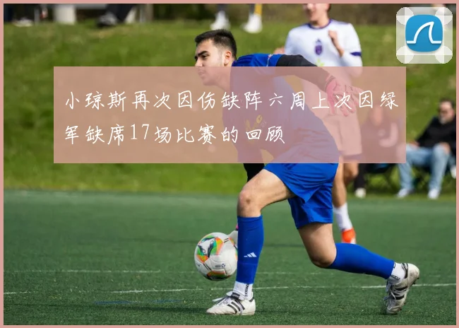 小琼斯再次因伤缺阵六周上次因绿军缺席17场比赛的回顾
