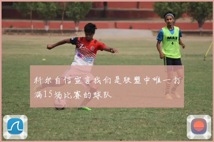 科尔自信宣言我们是联盟中唯一打满15场比赛的球队