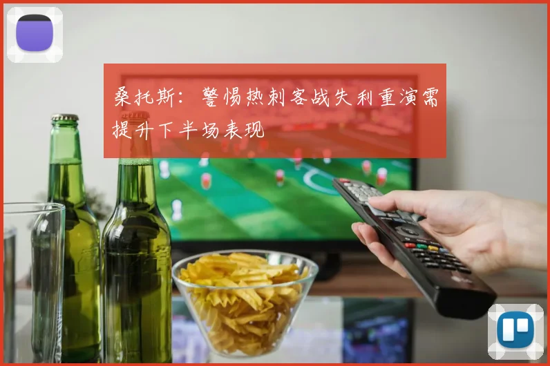 桑托斯：警惕热刺客战失利重演需提升下半场表现