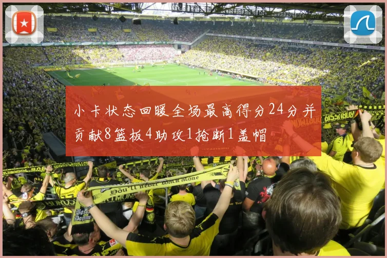 小卡状态回暖全场最高得分24分并贡献8篮板4助攻1抢断1盖帽