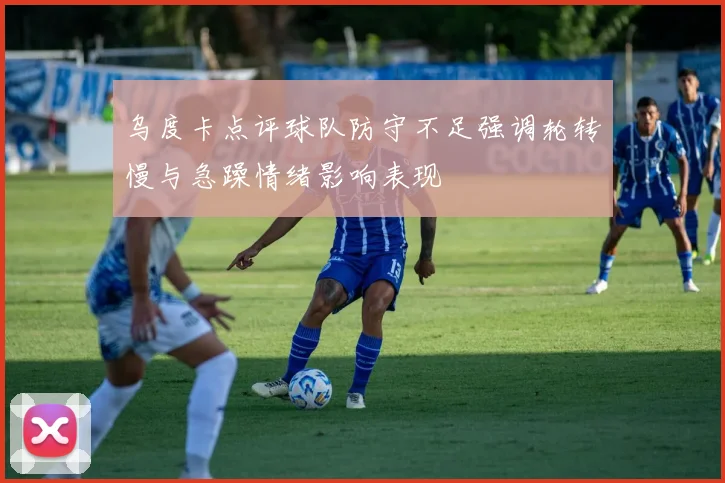 乌度卡点评球队防守不足强调轮转慢与急躁情绪影响表现