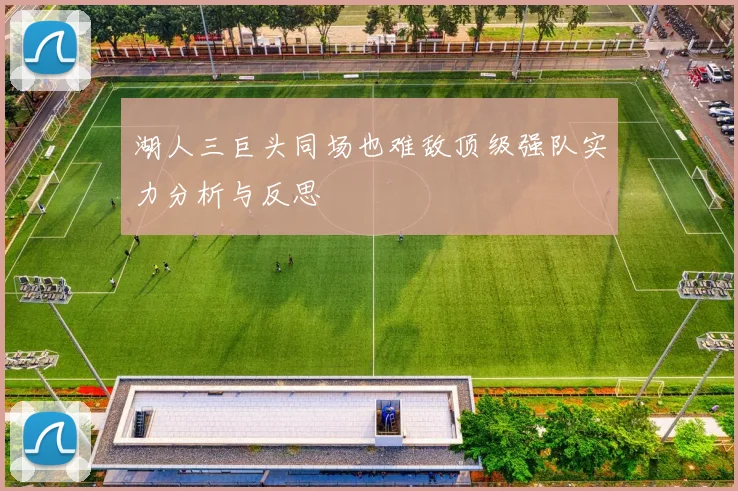 湖人三巨头同场也难敌顶级强队实力分析与反思