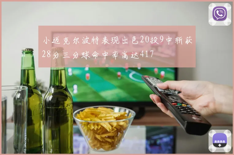 小迈克尔波特表现出色20投9中斩获28分三分球命中率高达417