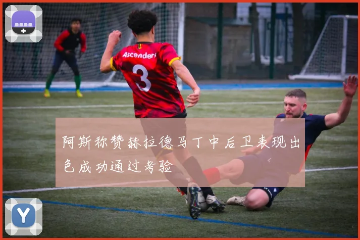 阿斯称赞赫拉德马丁中后卫表现出色成功通过考验