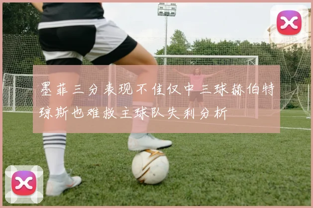 墨菲三分表现不佳仅中三球赫伯特琼斯也难救主球队失利分析