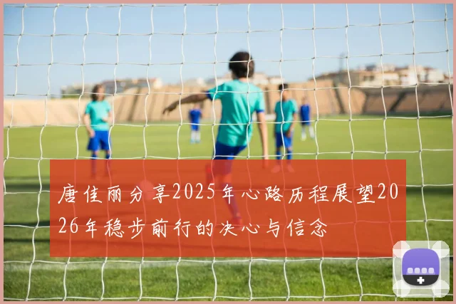 唐佳丽分享2025年心路历程展望2026年稳步前行的决心与信念