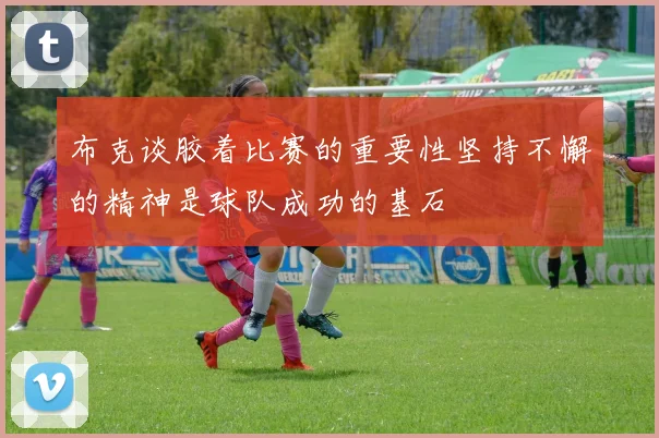 布克谈胶着比赛的重要性坚持不懈的精神是球队成功的基石