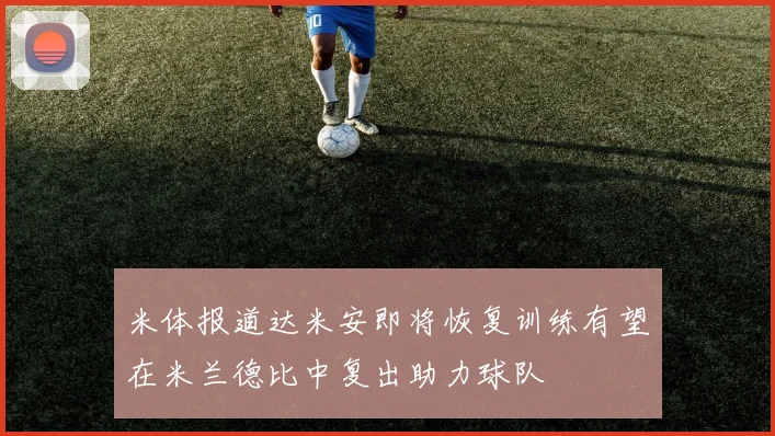 米体报道达米安即将恢复训练有望在米兰德比中复出助力球队