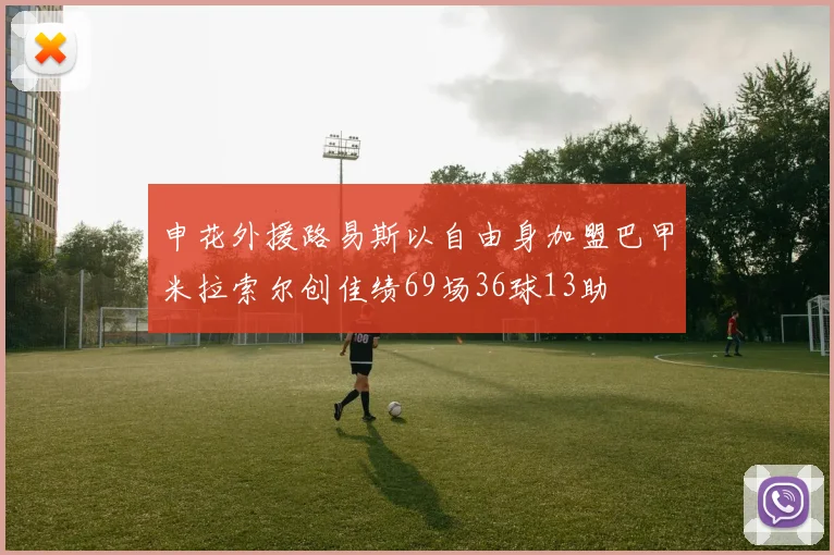 申花外援路易斯以自由身加盟巴甲米拉索尔创佳绩69场36球13助