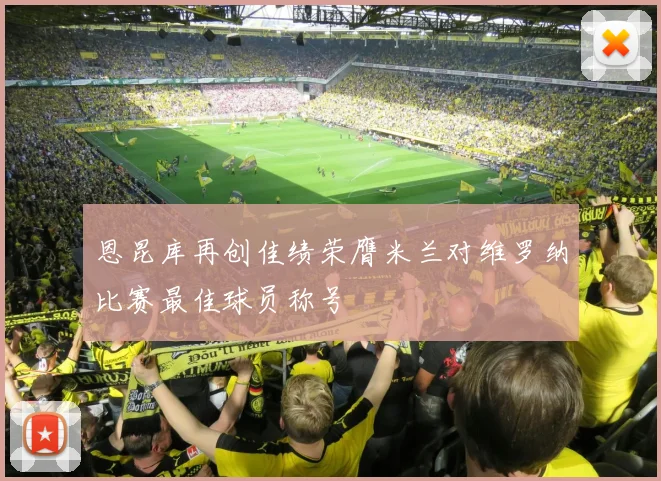 恩昆库再创佳绩荣膺米兰对维罗纳比赛最佳球员称号