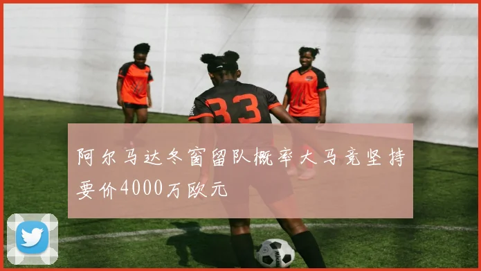 阿尔马达冬窗留队概率大马竞坚持要价4000万欧元
