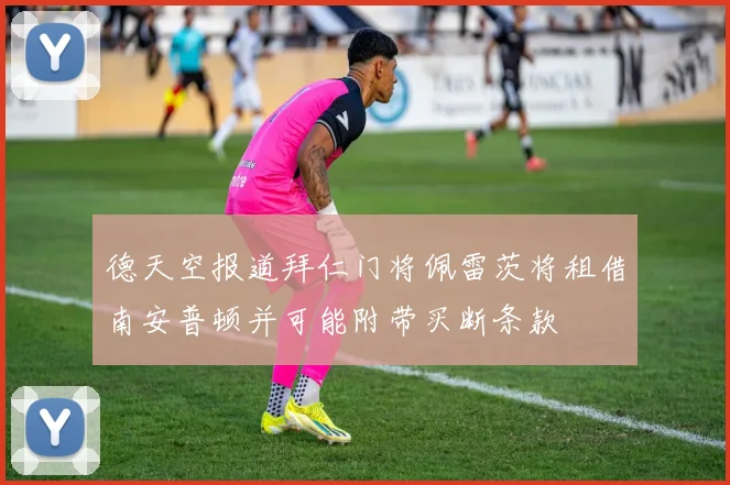 德天空报道拜仁门将佩雷茨将租借南安普顿并可能附带买断条款